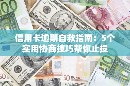 武汉信用卡逾期自救指南：5个实用协商技巧帮你止损