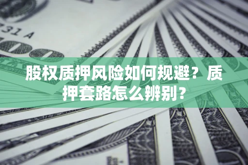 武汉股权质押风险如何规避？质押套路怎么辨别？