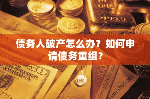 武汉债务人破产怎么办？如何申请债务重组？