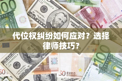武汉代位权纠纷如何应对？选择律师技巧？