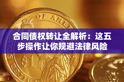 武汉合同债权转让全解析：这五步操作让你规避法律风险