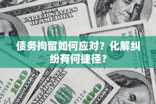 武汉债务拘留如何应对？化解纠纷有何捷径？