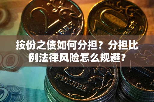 武汉按份之债如何分担？分担比例法律风险怎么规避？