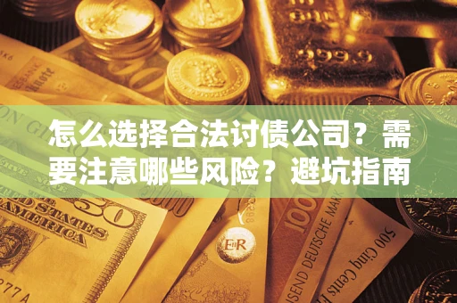 武汉怎么选择合法讨债公司？需要注意哪些风险？避坑指南来了！