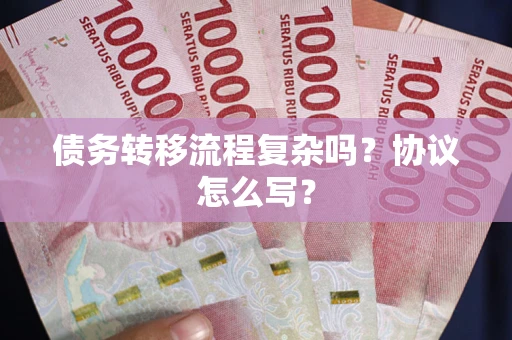 武汉债务转移流程复杂吗？协议怎么写？