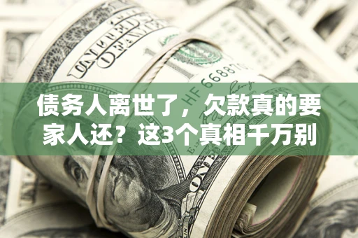 武汉债务人离世了，欠款真的要家人还？这3个真相千万别弄错
