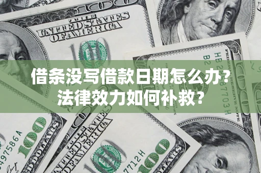 武汉借条没写借款日期怎么办?法律效力如何补救? 武汉借条没写借款日期怎么办?法律效力如何补救?
