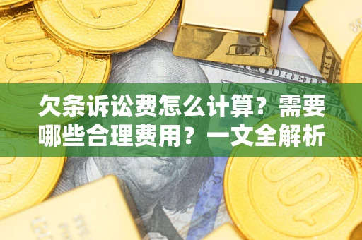 武汉欠条诉讼费怎么计算？需要哪些合理费用？一文全解析