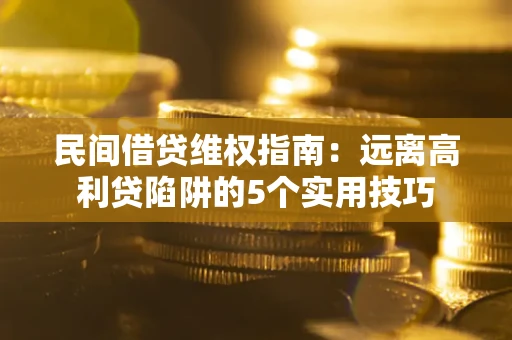 武汉民间借贷维权指南：远离高利贷陷阱的5个实用技巧
