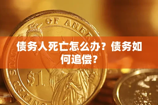 武汉债务人死亡怎么办？债务如何追偿？