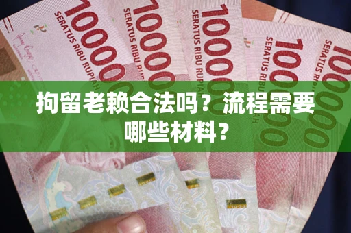 武汉拘留老赖合法吗？流程需要哪些材料？