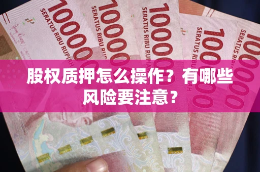 武汉股权质押怎么操作？有哪些风险要注意？