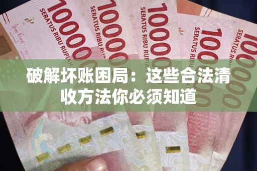 武汉破解坏账困局：这些合法清收方法你必须知道