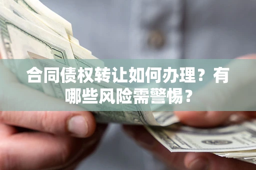 武汉合同债权转让如何办理？有哪些风险需警惕？