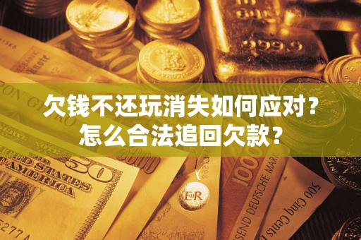 武汉欠钱不还玩消失如何应对？怎么合法追回欠款？