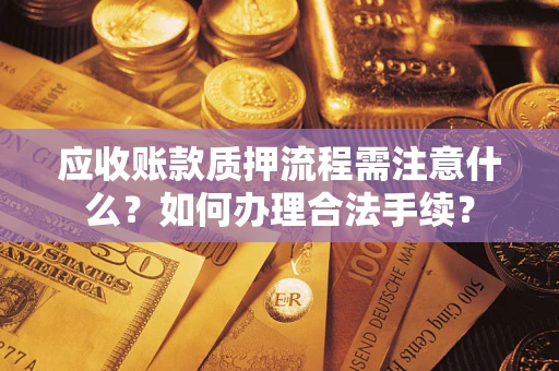 武汉应收账款质押流程需注意什么？如何办理合法手续？