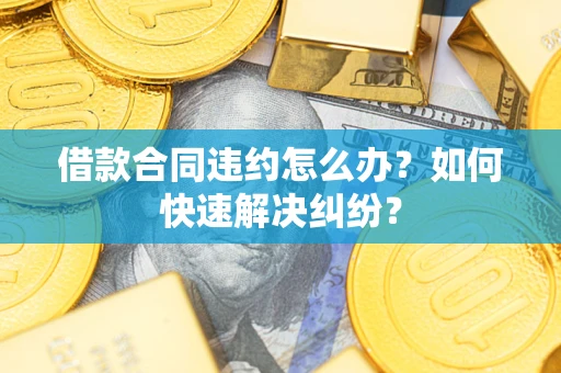 武汉借款合同违约怎么办？如何快速解决纠纷？