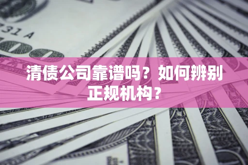 武汉清债公司靠谱吗？如何辨别正规机构？