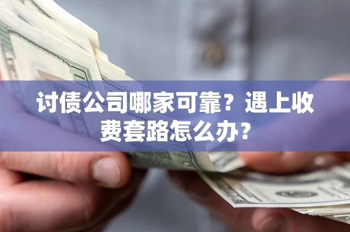 武汉讨债公司哪家可靠？遇上收费套路怎么办？