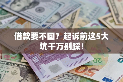 武汉借款要不回？起诉前这5大坑千万别踩！