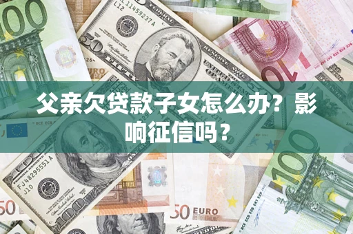武汉父亲欠贷款子女怎么办？影响征信吗？