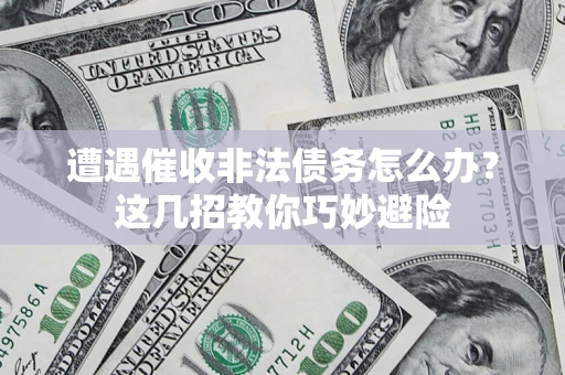 武汉遭遇催收非法债务怎么办？这几招教你巧妙避险