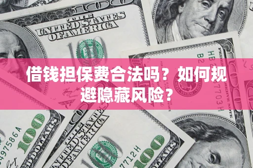 武汉借钱担保费合法吗？如何规避隐藏风险？