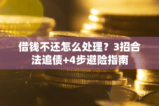 武汉借钱不还怎么处理？3招合法追债+4步避险指南