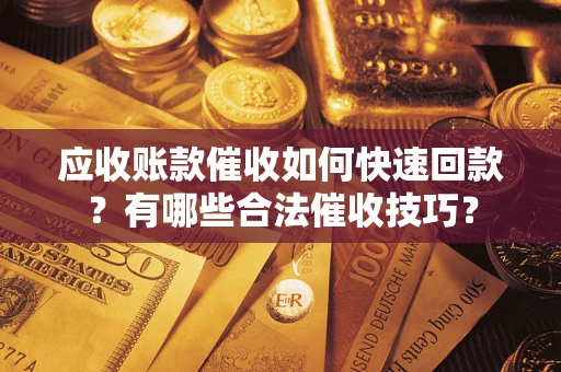 武汉应收账款催收如何快速回款？有哪些合法催收技巧？