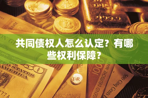 武汉共同债权人怎么认定？有哪些权利保障？