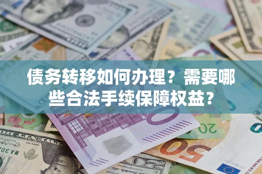 武汉债务转移如何办理？需要哪些合法手续保障权益？