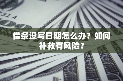 武汉借条没写日期怎么办？如何补救有风险？