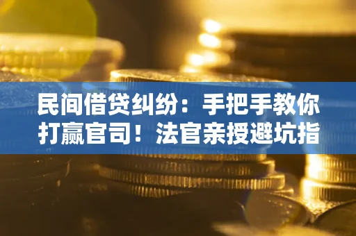 武汉民间借贷纠纷：手把手教你打赢官司！法官亲授避坑指南