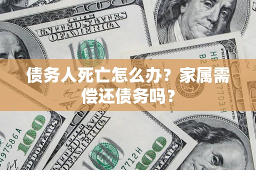 武汉债务人死亡怎么办？家属需偿还债务吗？