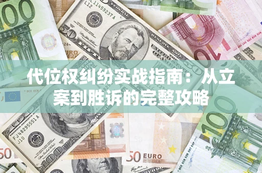 武汉代位权纠纷实战指南：从立案到胜诉的完整攻略