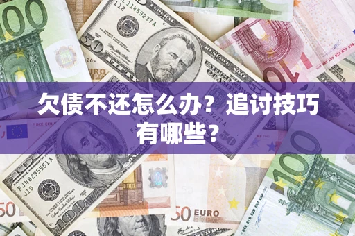 武汉欠债不还怎么办？追讨技巧有哪些？