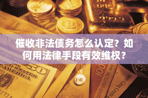 武汉催收非法债务怎么认定？如何用法律手段有效维权？
