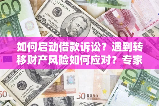 武汉如何启动借款诉讼？遇到转移财产风险如何应对？专家解局支招