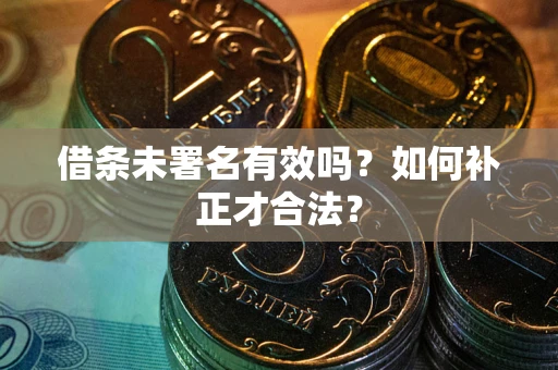 武汉借条未署名有效吗？如何补正才合法？