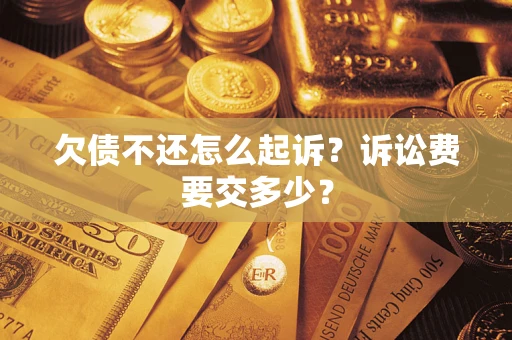 武汉欠债不还怎么起诉？诉讼费要交多少？