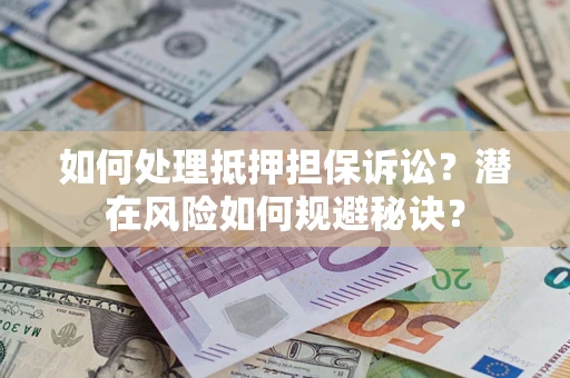武汉如何处理抵押担保诉讼？潜在风险如何规避秘诀？