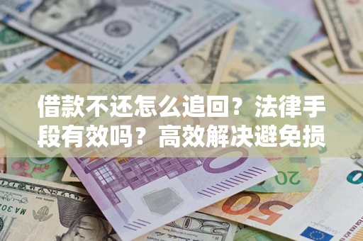 武汉借款不还怎么追回？法律手段有效吗？高效解决避免损失
