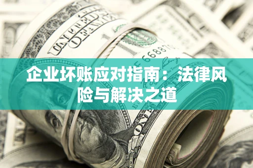 武汉企业坏账应对指南：法律风险与解决之道