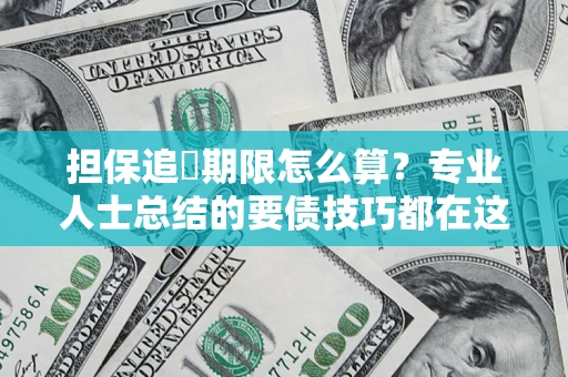 武汉担保追償期限怎么算？专业人士总结的要债技巧都在这里了
