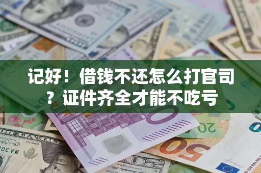 武汉记好！借钱不还怎么打官司？证件齐全才能不吃亏