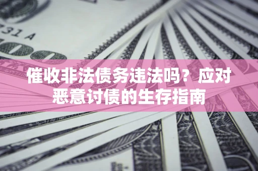 武汉催收非法债务违法吗？应对恶意讨债的生存指南