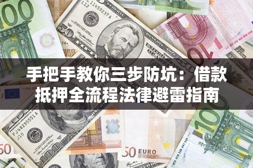 武汉手把手教你三步防坑：借款抵押全流程法律避雷指南
