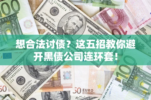 武汉想合法讨债？这五招教你避开黑债公司连环套！
