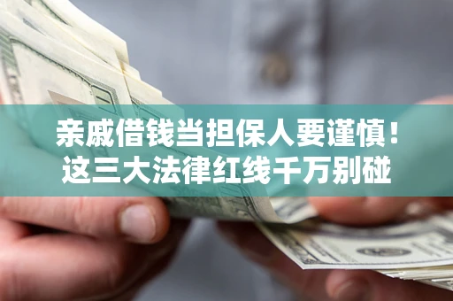 武汉亲戚借钱当担保人要谨慎！这三大法律红线千万别碰
