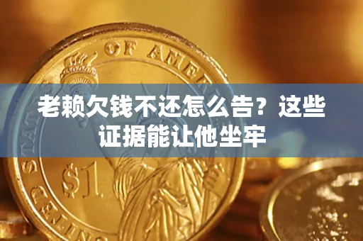 武汉老赖欠钱不还怎么告？这些证据能让他坐牢
